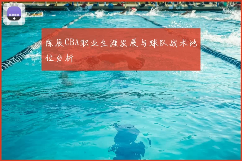 陈辰CBA职业生涯发展与球队战术地位分析