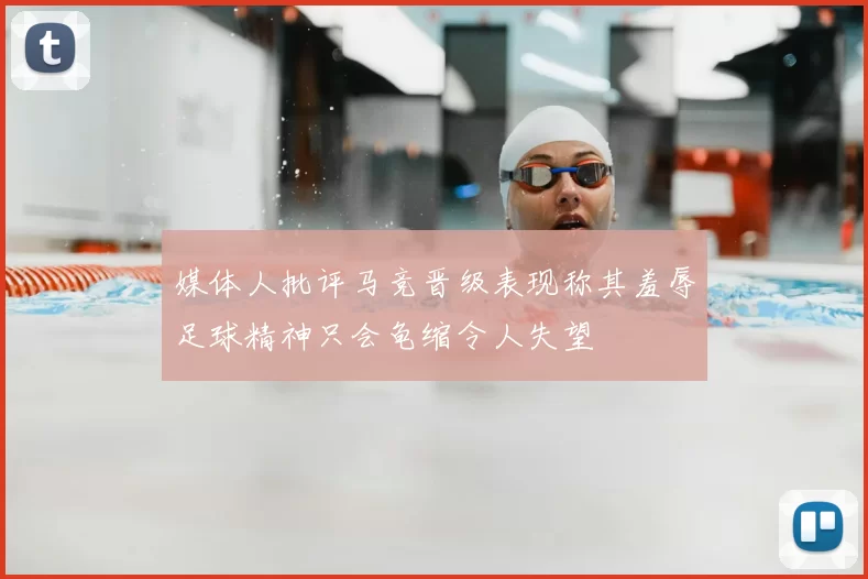 媒体人批评马竞晋级表现称其羞辱足球精神只会龟缩令人失望